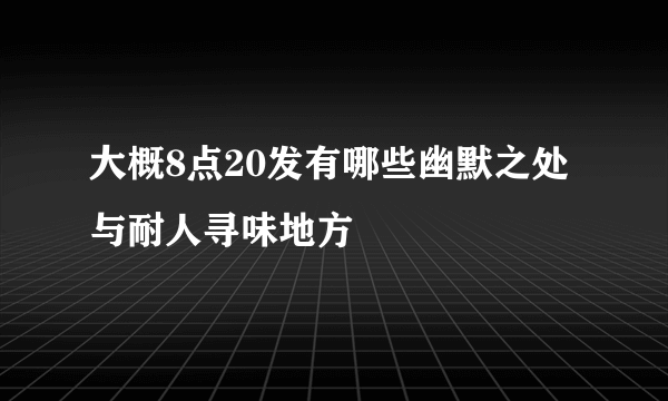 大概8点20发有哪些幽默之处与耐人寻味地方