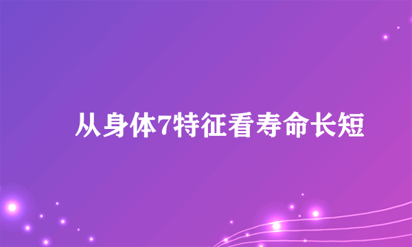 ​从身体7特征看寿命长短