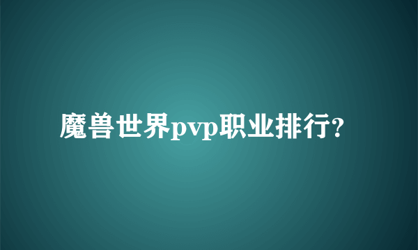 魔兽世界pvp职业排行？