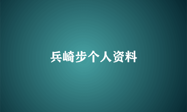 兵崎步个人资料