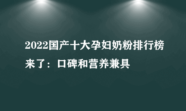 2022国产十大孕妇奶粉排行榜来了：口碑和营养兼具