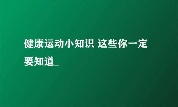 健康运动小知识 这些你一定要知道_