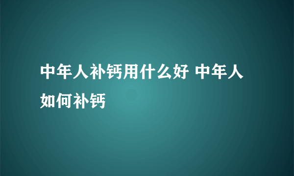 中年人补钙用什么好 中年人如何补钙