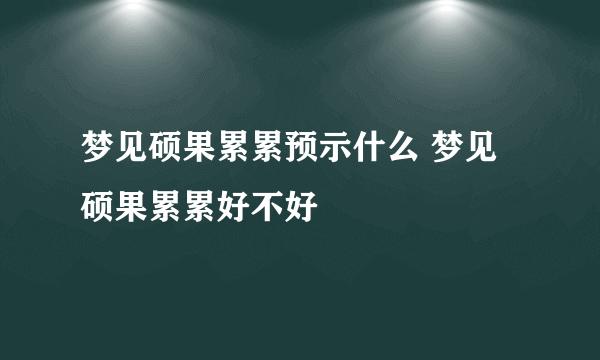 梦见硕果累累预示什么 梦见硕果累累好不好