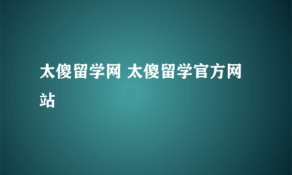 太傻留学网 太傻留学官方网站