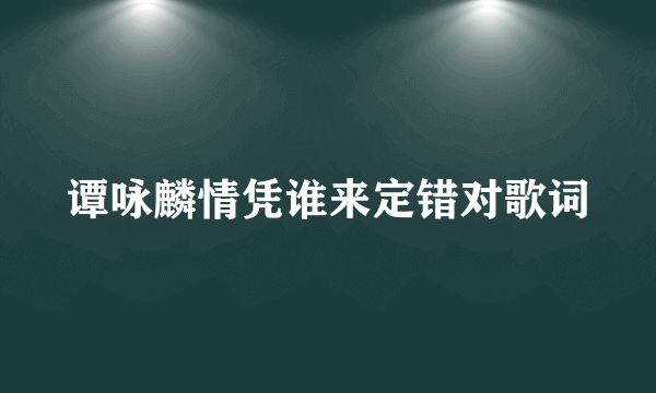 谭咏麟情凭谁来定错对歌词