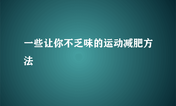 一些让你不乏味的运动减肥方法