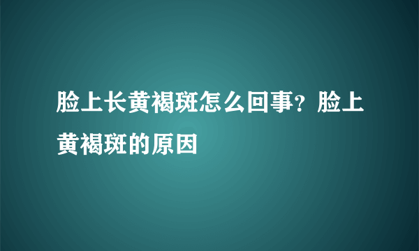 脸上长黄褐斑怎么回事？脸上黄褐斑的原因