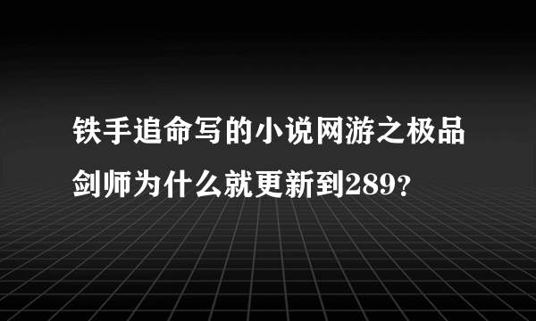 铁手追命写的小说网游之极品剑师为什么就更新到289？