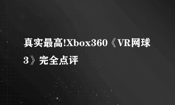 真实最高!Xbox360《VR网球3》完全点评