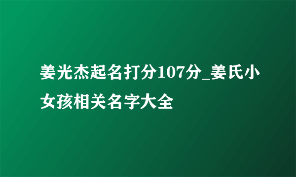 姜光杰起名打分107分_姜氏小女孩相关名字大全