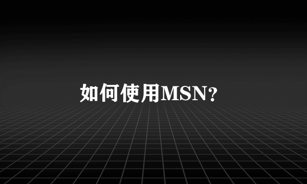 如何使用MSN？