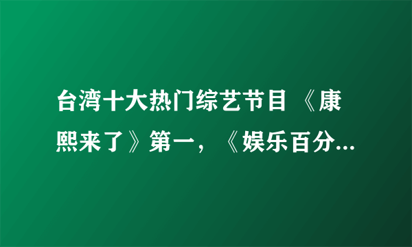 台湾十大热门综艺节目 《康熙来了》第一，《娱乐百分百》上榜