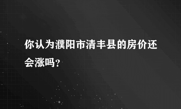 你认为濮阳市清丰县的房价还会涨吗？