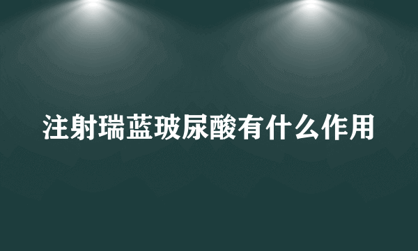 注射瑞蓝玻尿酸有什么作用