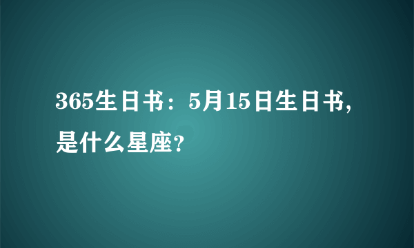 365生日书：5月15日生日书,是什么星座？