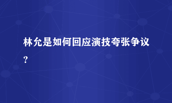 林允是如何回应演技夸张争议？