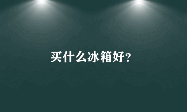 买什么冰箱好？