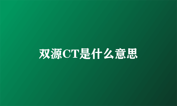 双源CT是什么意思