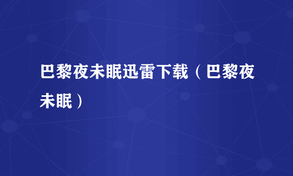 巴黎夜未眠迅雷下载（巴黎夜未眠）