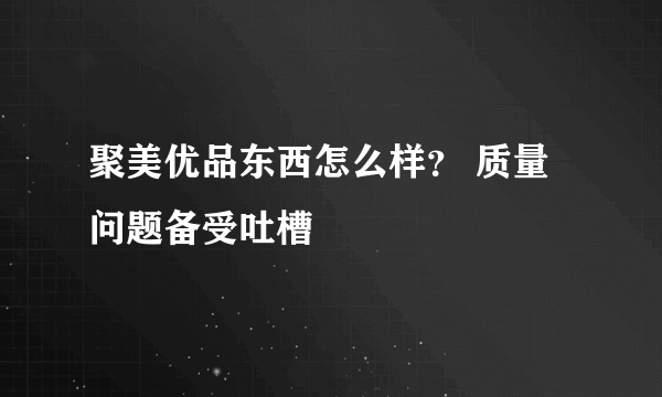 聚美优品东西怎么样？ 质量问题备受吐槽