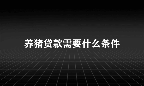 养猪贷款需要什么条件