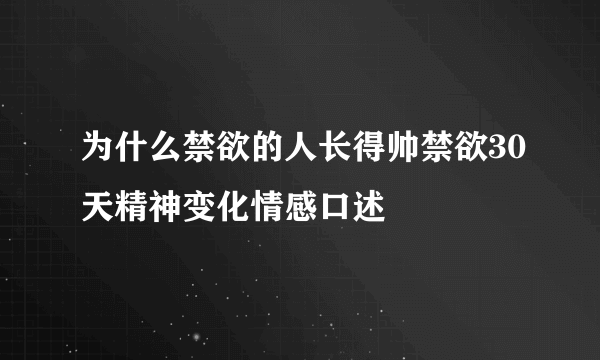 为什么禁欲的人长得帅禁欲30天精神变化情感口述