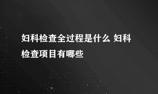 妇科检查全过程是什么 妇科检查项目有哪些