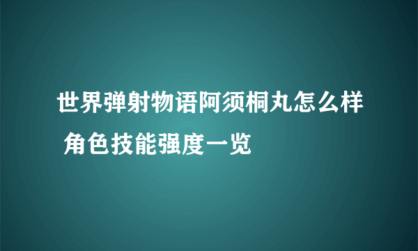 世界弹射物语阿须桐丸怎么样 角色技能强度一览