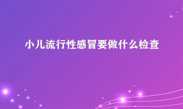 小儿流行性感冒要做什么检查