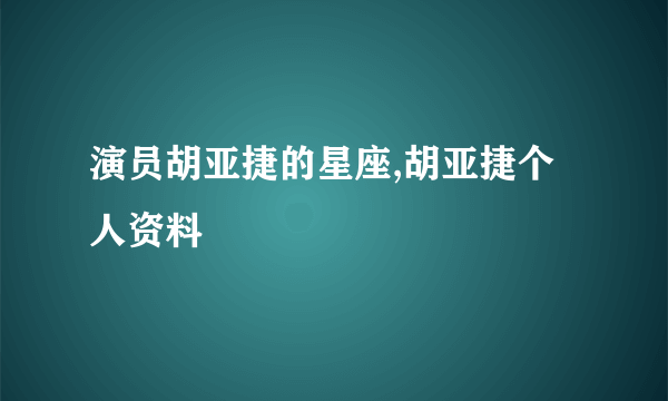 演员胡亚捷的星座,胡亚捷个人资料