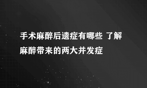 手术麻醉后遗症有哪些 了解麻醉带来的两大并发症