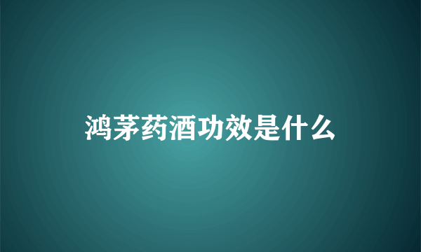 鸿茅药酒功效是什么