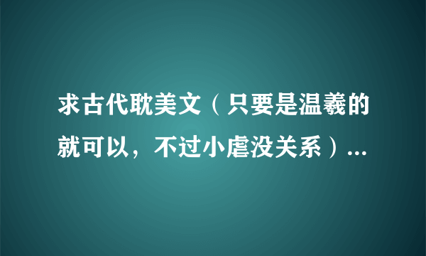 求古代耽美文（只要是温羲的就可以，不过小虐没关系）写下书名