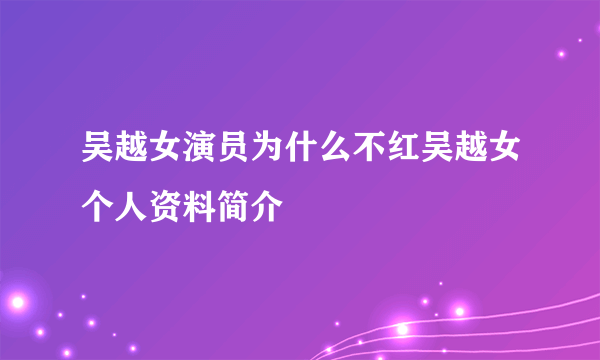 吴越女演员为什么不红吴越女个人资料简介