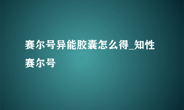 赛尔号异能胶囊怎么得_知性赛尔号