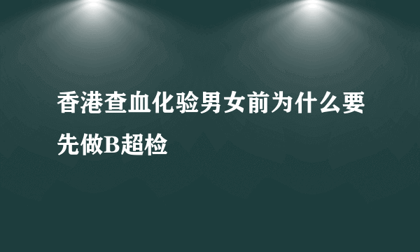 香港查血化验男女前为什么要先做B超检