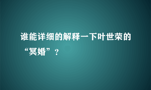 谁能详细的解释一下叶世荣的“冥婚”？