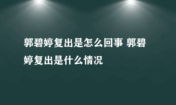 郭碧婷复出是怎么回事 郭碧婷复出是什么情况