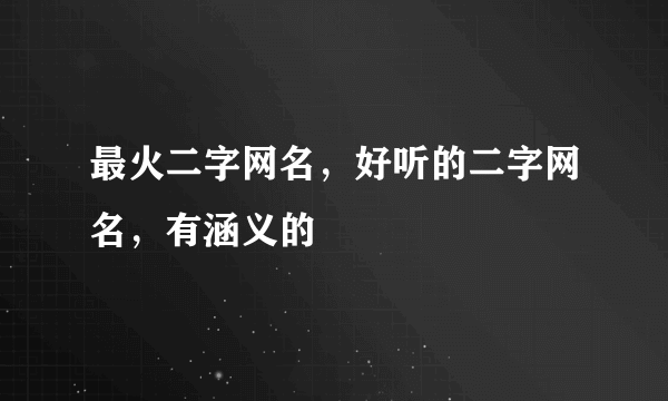 最火二字网名，好听的二字网名，有涵义的