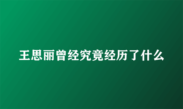 王思丽曾经究竟经历了什么