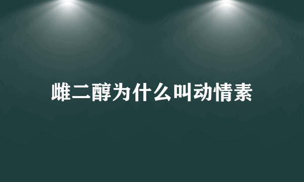 雌二醇为什么叫动情素