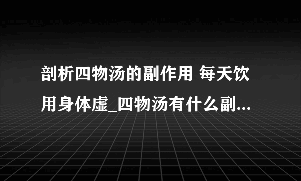 剖析四物汤的副作用 每天饮用身体虚_四物汤有什么副作用_如何减少四物汤的副作用_四物汤有何功效