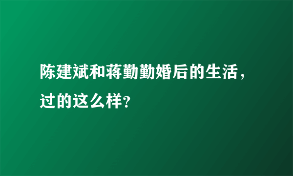 陈建斌和蒋勤勤婚后的生活，过的这么样？