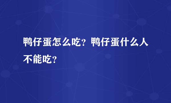 鸭仔蛋怎么吃？鸭仔蛋什么人不能吃？