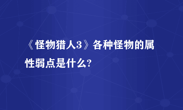 《怪物猎人3》各种怪物的属性弱点是什么?