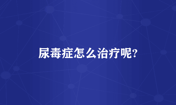 尿毒症怎么治疗呢?