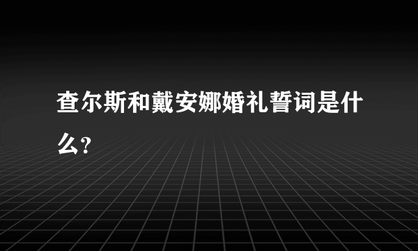 查尔斯和戴安娜婚礼誓词是什么？