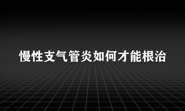 慢性支气管炎如何才能根治