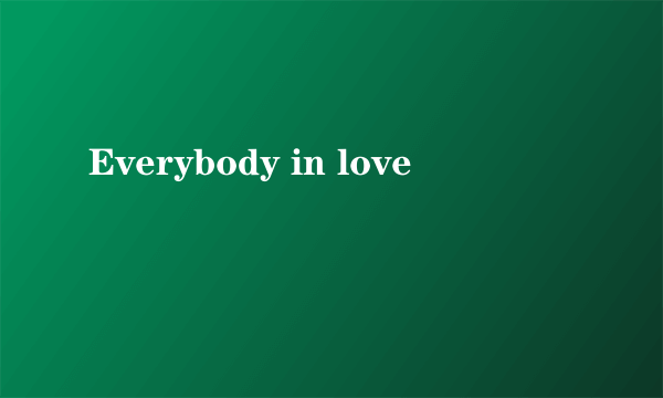 Everybody in love